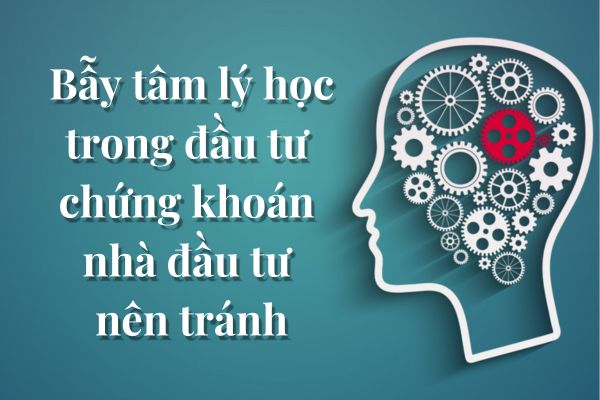 Top 4 bẫy tâm lý học trong đầu tư chứng khoán mà nhà đầu tư nên tránh