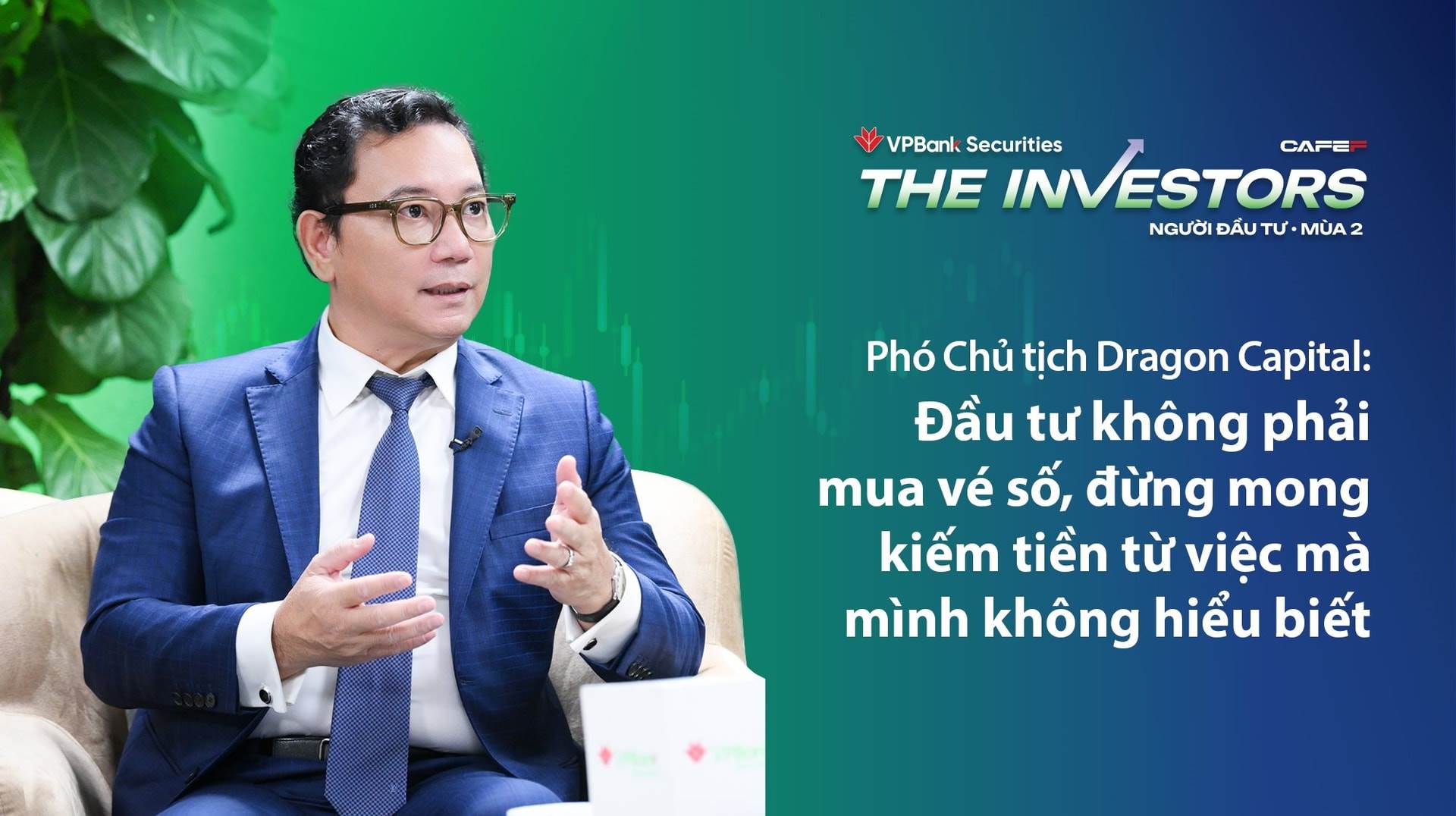 Phó Chủ tịch Dragon Capital: Đầu tư không phải mua vé số, đừng mong kiếm tiền từ việc mà mình không hiểu biết