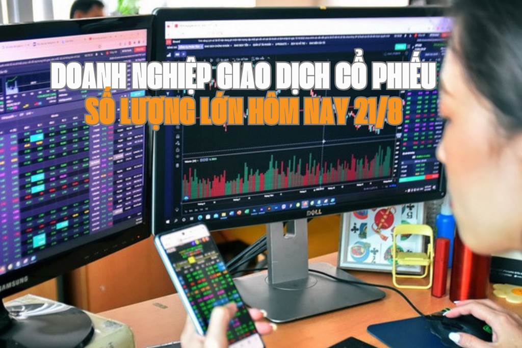 Chứng khoán hôm nay 21/8: 9 doanh nghiệp giao dịch cổ phiếu số lượng lớn